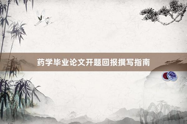 药学毕业论文开题回报撰写指南