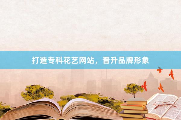 打造专科花艺网站,晋升品牌形象